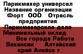 Парикмахер-универсал › Название организации ­ Форт, ООО › Отрасль предприятия ­ Парикмахерское дело › Минимальный оклад ­ 35 000 - Все города Работа » Вакансии   . Алтайский край,Алейск г.